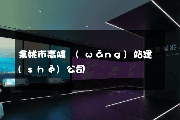 余姚市高端網(wǎng)站建設(shè)公司