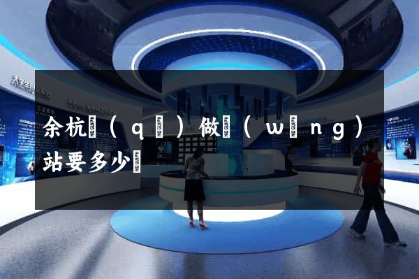 余杭區(qū)做網(wǎng)站要多少錢