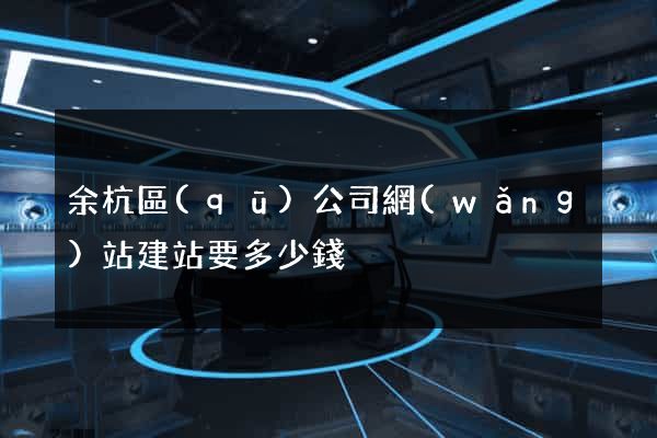 余杭區(qū)公司網(wǎng)站建站要多少錢