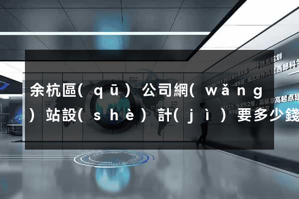 余杭區(qū)公司網(wǎng)站設(shè)計(jì)要多少錢