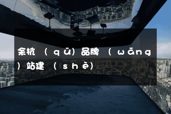 余杭區(qū)品牌網(wǎng)站建設(shè)