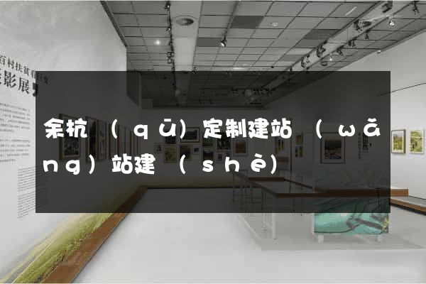 余杭區(qū)定制建站網(wǎng)站建設(shè)