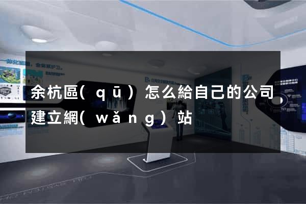 余杭區(qū)怎么給自己的公司建立網(wǎng)站