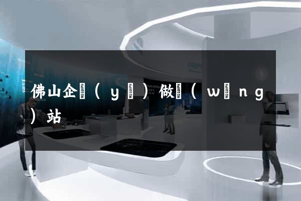 佛山企業(yè)做網(wǎng)站