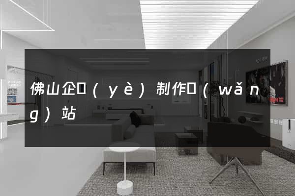 佛山企業(yè)制作網(wǎng)站