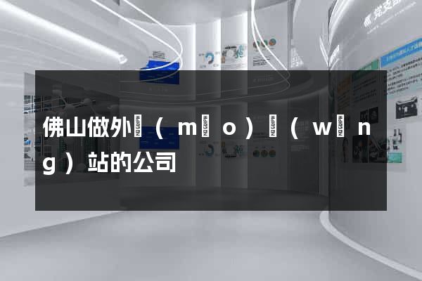 佛山做外貿(mào)網(wǎng)站的公司