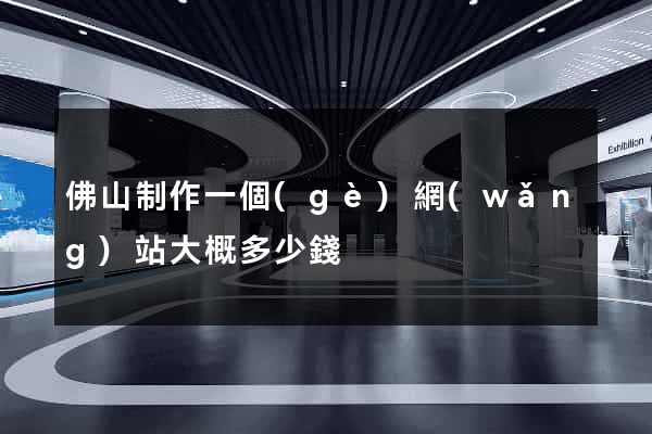 佛山制作一個(gè)網(wǎng)站大概多少錢