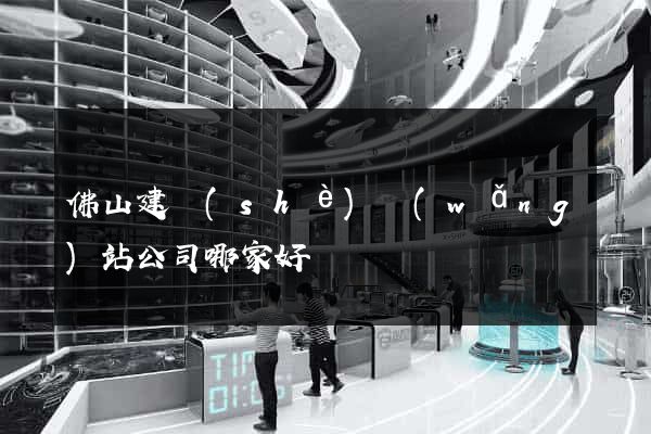 佛山建設(shè)網(wǎng)站公司哪家好