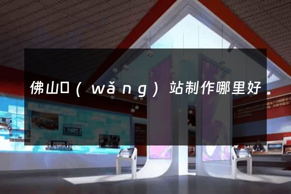 佛山網(wǎng)站制作哪里好