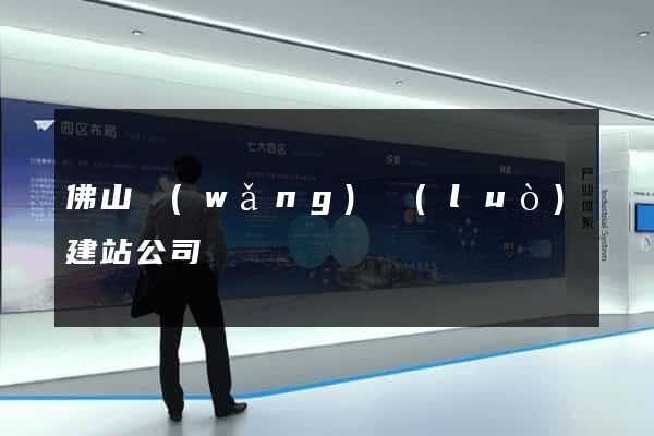 佛山網(wǎng)絡(luò)建站公司