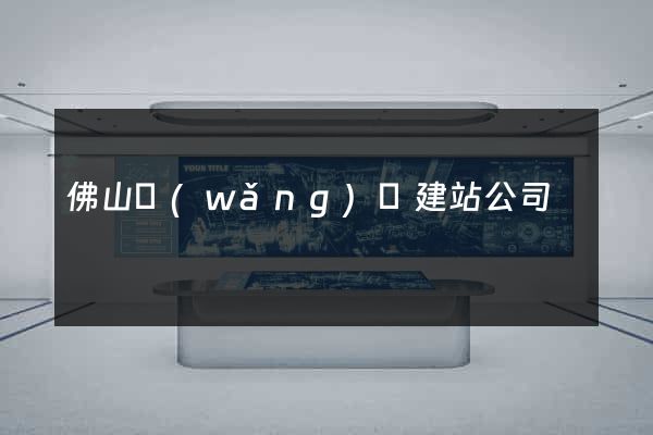 佛山網(wǎng)絡建站公司