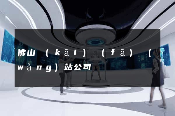 佛山開(kāi)發(fā)網(wǎng)站公司