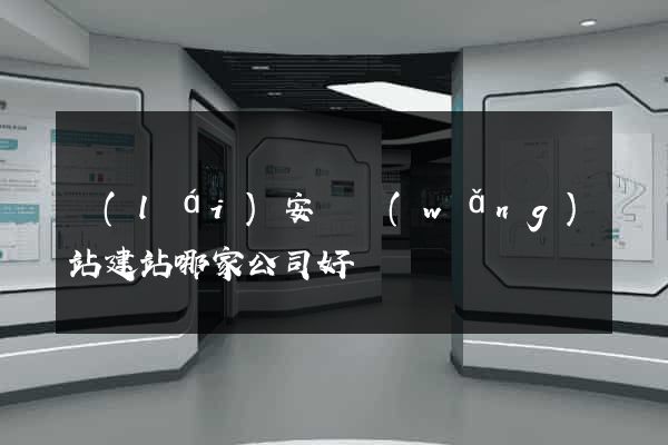 來(lái)安縣網(wǎng)站建站哪家公司好