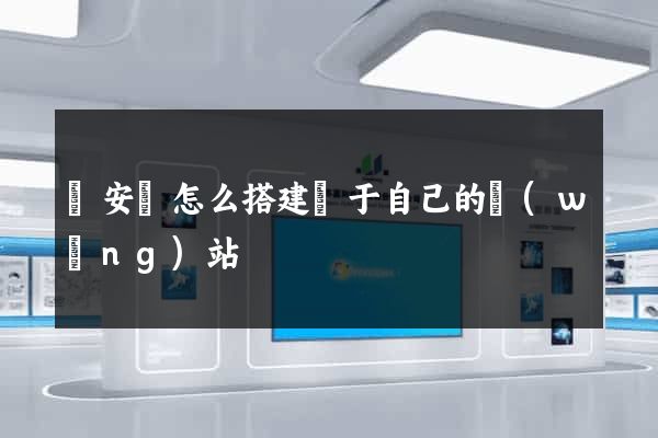 來安縣怎么搭建屬于自己的網(wǎng)站
