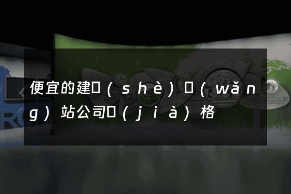 便宜的建設(shè)網(wǎng)站公司價(jià)格