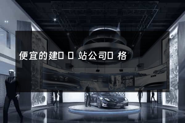 便宜的建設網站公司價格