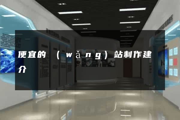 便宜的網(wǎng)站制作建設介紹