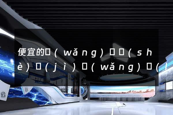 便宜的網(wǎng)頁設(shè)計(jì)網(wǎng)絡(luò)公司