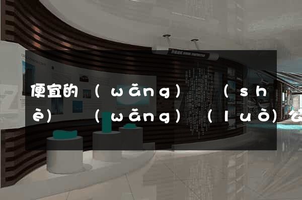 便宜的網(wǎng)頁設(shè)計網(wǎng)絡(luò)公司