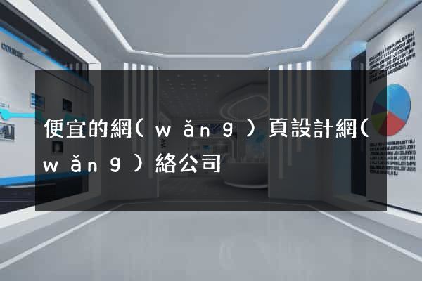 便宜的網(wǎng)頁設計網(wǎng)絡公司