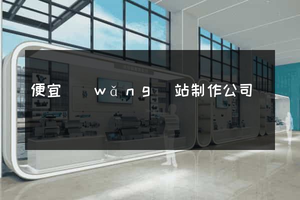 便宜網(wǎng)站制作公司