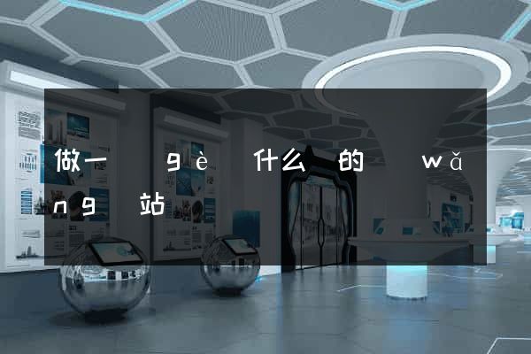 做一個(gè)什么樣的網(wǎng)站