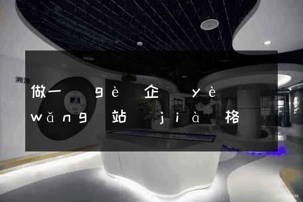做一個(gè)企業(yè)網(wǎng)站價(jià)格