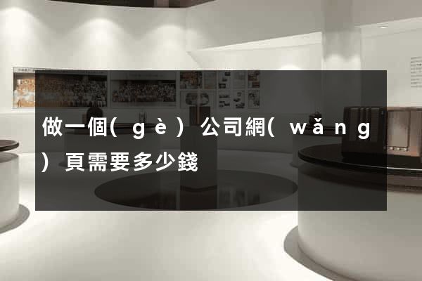 做一個(gè)公司網(wǎng)頁需要多少錢