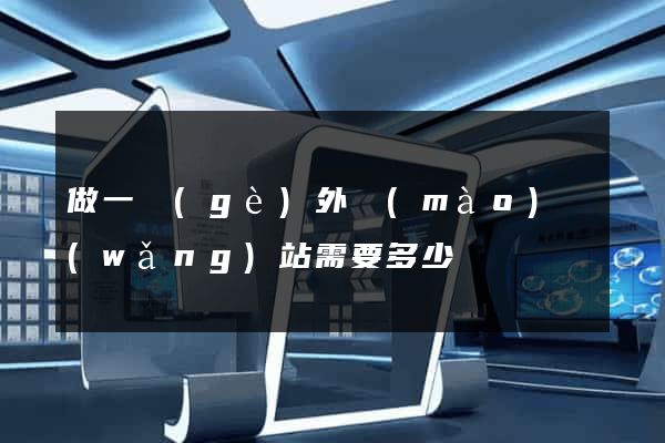 做一個(gè)外貿(mào)網(wǎng)站需要多少錢