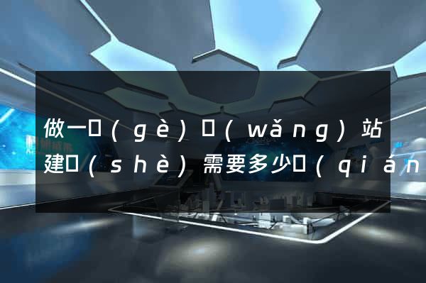 做一個(gè)網(wǎng)站建設(shè)需要多少錢(qián)