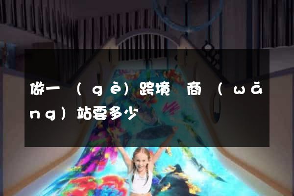 做一個(gè)跨境電商網(wǎng)站要多少錢