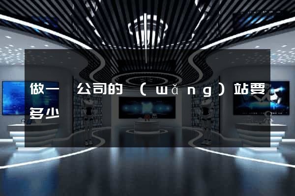 做一個公司的網(wǎng)站要多少錢