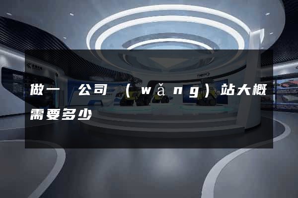 做一個公司網(wǎng)站大概需要多少錢