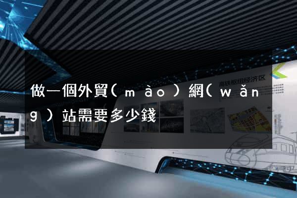 做一個外貿(mào)網(wǎng)站需要多少錢