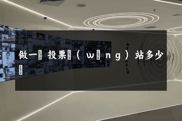 做一個投票網(wǎng)站多少錢