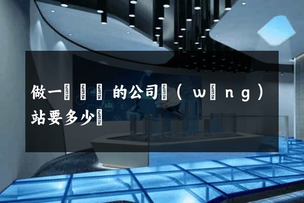 做一個簡單的公司網(wǎng)站要多少錢