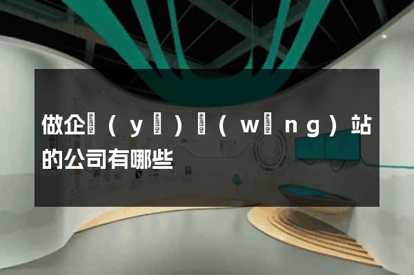 做企業(yè)網(wǎng)站的公司有哪些