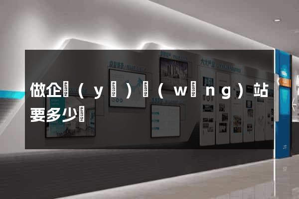 做企業(yè)網(wǎng)站要多少錢