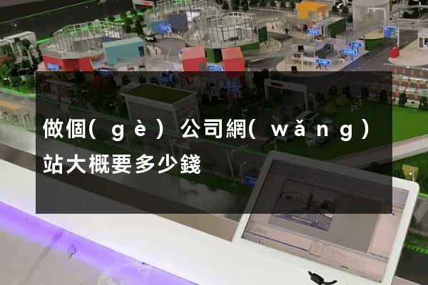 做個(gè)公司網(wǎng)站大概要多少錢
