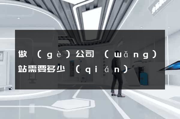做個(gè)公司網(wǎng)站需要多少錢(qián)