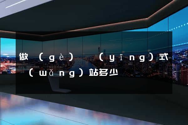 做個(gè)響應(yīng)式網(wǎng)站多少錢