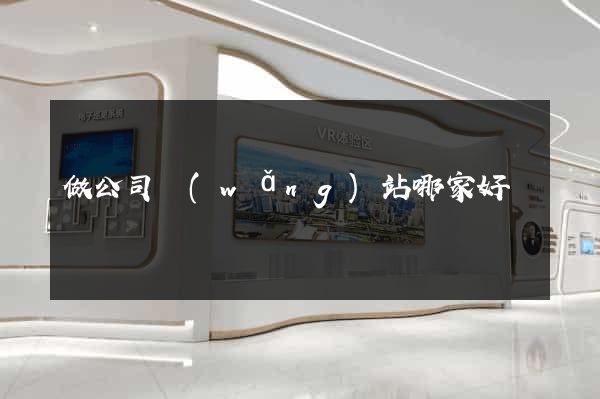 做公司網(wǎng)站哪家好