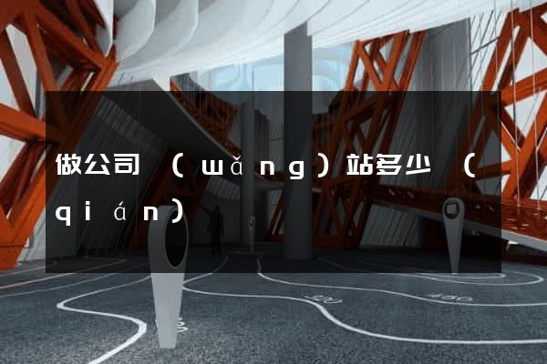 做公司網(wǎng)站多少錢(qián)