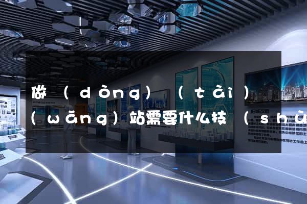 做動(dòng)態(tài)網(wǎng)站需要什么技術(shù)