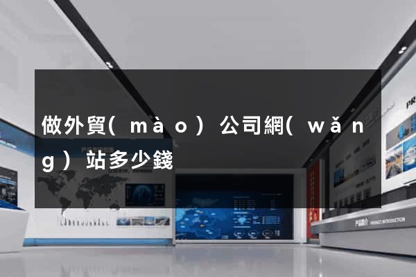 做外貿(mào)公司網(wǎng)站多少錢