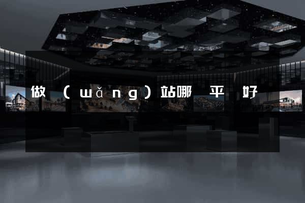 做網(wǎng)站哪個平臺好