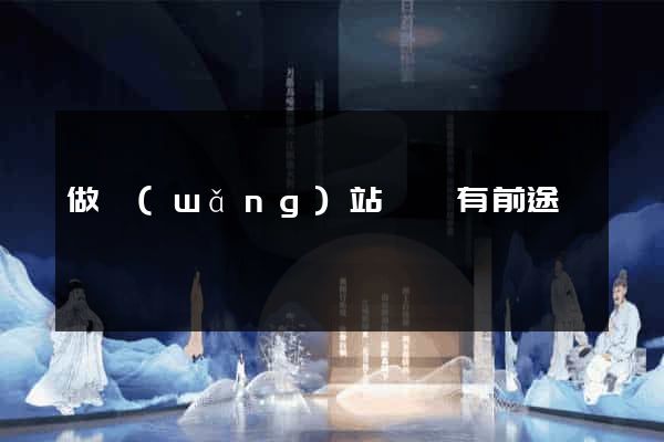 做網(wǎng)站喲沒有前途