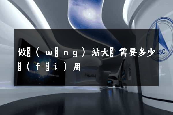 做網(wǎng)站大約需要多少費(fèi)用