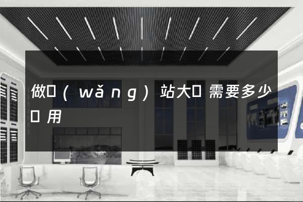 做網(wǎng)站大約需要多少費用