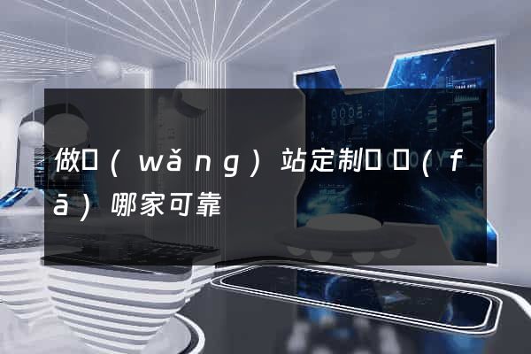 做網(wǎng)站定制開發(fā)哪家可靠